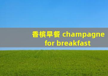 香槟早餐 champagne for breakfast